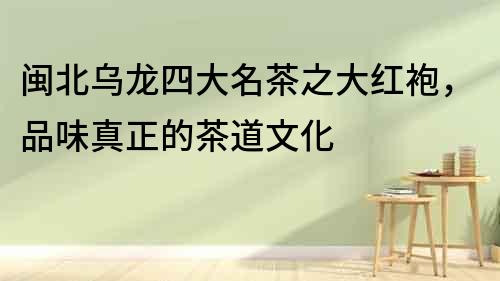 閩北烏龍四大名茶之大紅袍，品味真正的茶道文化