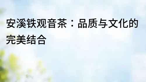 安溪鐵觀音茶：品質與文化的完美結合