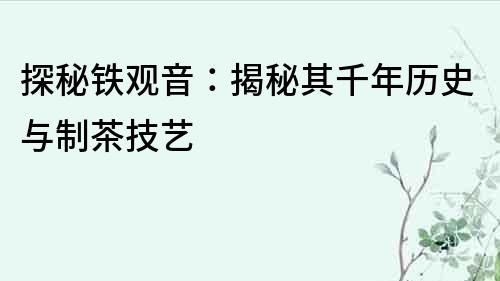 探秘鐵觀音：揭秘其千年歷史與制茶技藝