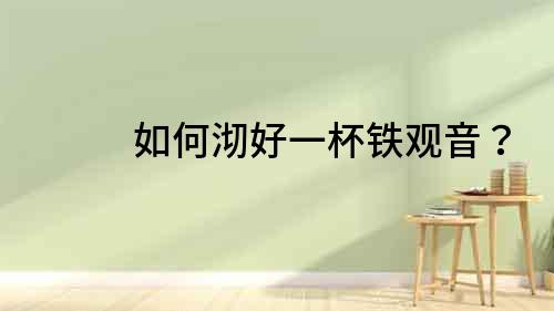 如何沏好一杯鐵觀音？