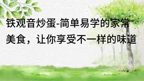 鐵觀音炒蛋-簡單易學的家常美食，讓你享受不一樣的味道