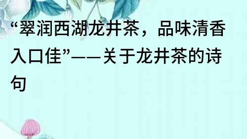 “翠潤西湖龍井茶，品味清香入口佳”——關于龍井茶的詩句