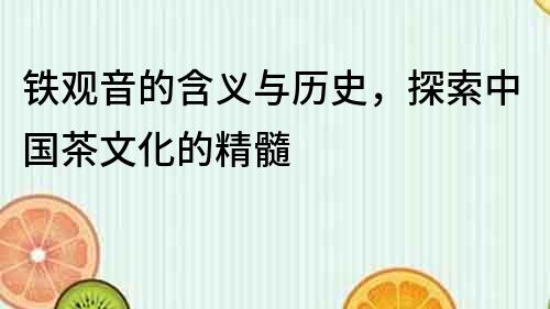 鐵觀音的含義與歷史，探索中國茶文化的精髓