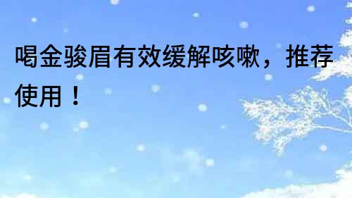 喝金駿眉有效緩解咳嗽，推薦使用！