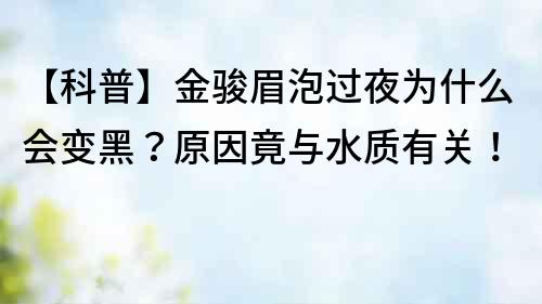 【科普】金駿眉泡過夜為什么會變黑？原因竟與水質有關！