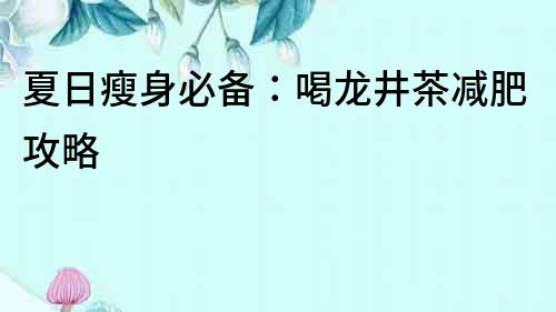 夏日瘦身必備：喝龍井茶減肥攻略