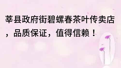 莘縣政府街碧螺春茶葉傳賣店，品質保證，值得信賴！