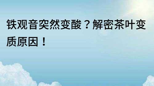 鐵觀音突然變酸？解密茶葉變質原因！