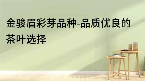 金駿眉彩芽品種-品質(zhì)優(yōu)良的茶葉選擇