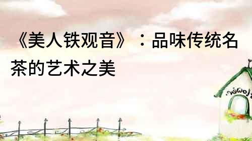 《美人鐵觀音》：品味傳統名茶的藝術之美