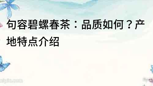 句容碧螺春茶：品質如何？產地特點介紹