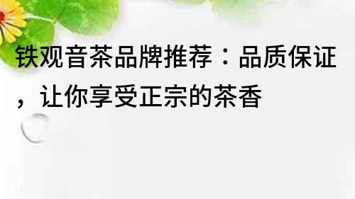 鐵觀音茶品牌推薦：品質保證，讓你享受正宗的茶香