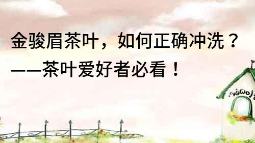 金駿眉茶葉，如何正確沖洗？——茶葉愛好者必看！