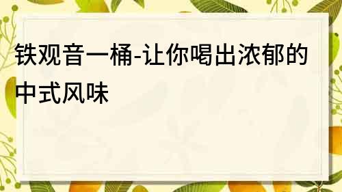 鐵觀音一桶-讓你喝出濃郁的中式風(fēng)味