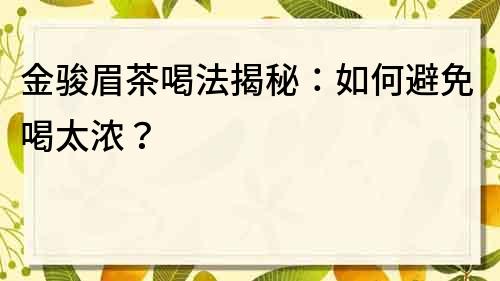 金駿眉茶喝法揭秘：如何避免喝太濃？
