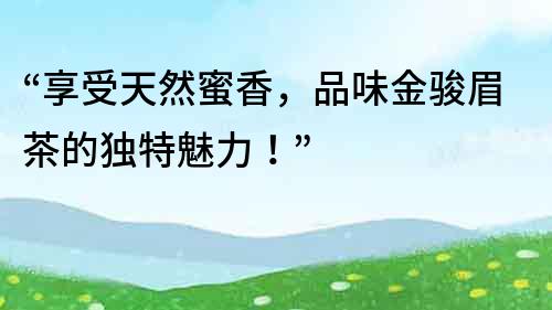 “享受天然蜜香，品味金駿眉茶的獨特魅力！”