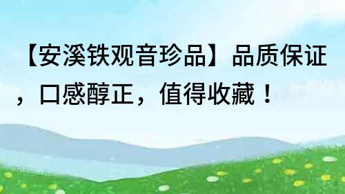 【安溪鐵觀音珍品】品質保證，口感醇正，值得收藏！