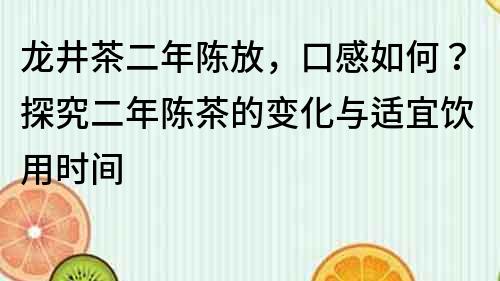龍井茶二年陳放，口感如何？探究二年陳茶的變化與適宜飲用時間