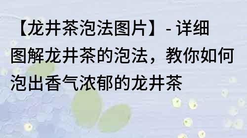 【龍井茶泡法圖片】- 詳細圖解龍井茶的泡法，教你如何泡出香氣濃郁的龍井茶
