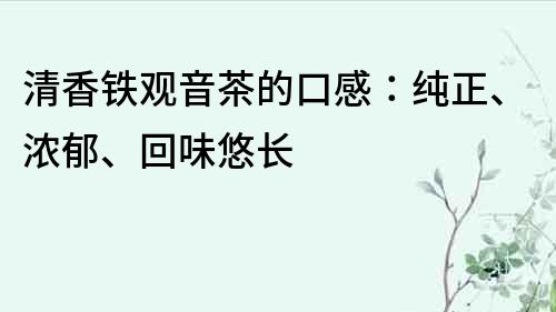 清香鐵觀音茶的口感：純正、濃郁、回味悠長