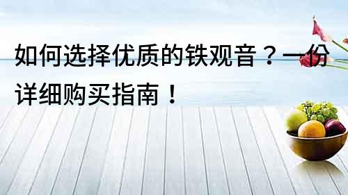 如何選擇優質的鐵觀音？一份詳細購買指南！
