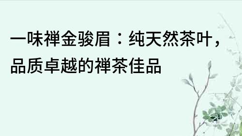 一味禪金駿眉：純天然茶葉，品質卓越的禪茶佳品