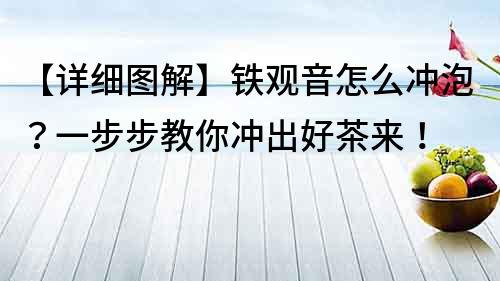 【詳細圖解】鐵觀音怎么沖泡？一步步教你沖出好茶來！