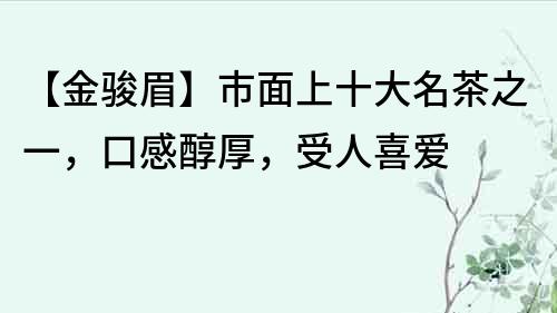 【金駿眉】市面上十大名茶之一，口感醇厚，受人喜愛
