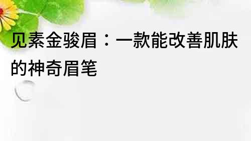 見素金駿眉：一款能改善肌膚的神奇眉筆