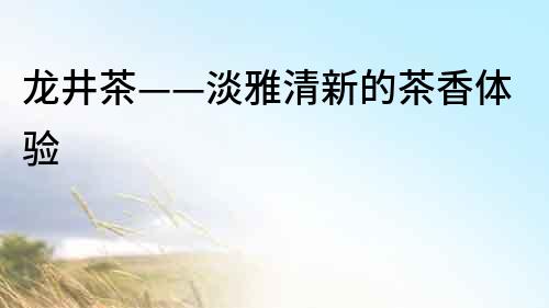 龍井茶——淡雅清新的茶香體驗