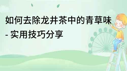 如何去除龍井茶中的青草味 - 實用技巧分享