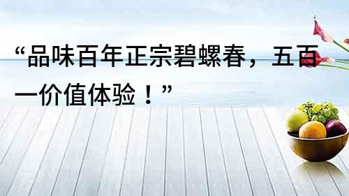 “品味百年正宗碧螺春，五百一價值體驗！”