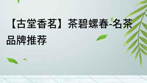 【古堂香茗】茶碧螺春-名茶品牌推薦