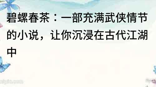 碧螺春茶：一部充滿武俠情節的小說，讓你沉浸在古代江湖中