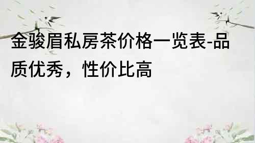 金駿眉私房茶價格一覽表-品質優秀，性價比高