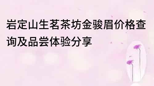 巖定山生茗茶坊金駿眉價格查詢及品嘗體驗分享
