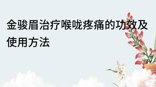 金駿眉治療喉嚨疼痛的功效及使用方法