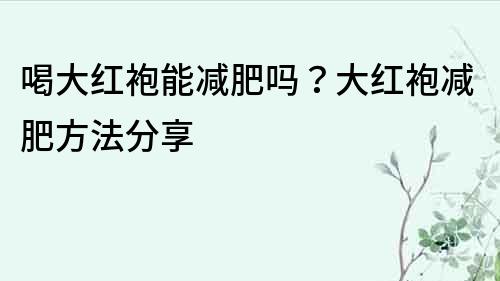 喝大紅袍能減肥嗎？大紅袍減肥方法分享