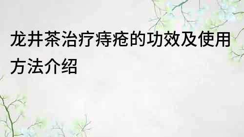 龍井茶治療痔瘡的功效及使用方法介紹
