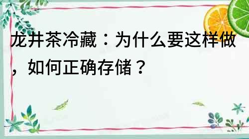 龍井茶冷藏：為什么要這樣做，如何正確存儲？