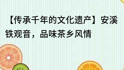 【傳承千年的文化遺產】安溪鐵觀音，品味茶鄉風情