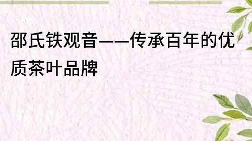 邵氏鐵觀音——傳承百年的優質茶葉品牌