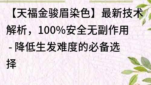 【天福金駿眉染色】最新技術解析，100%安全無副作用 - 降低生發難度的必備選擇