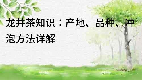 龍井茶知識：產(chǎn)地、品種、沖泡方法詳解