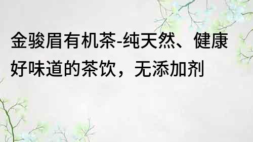 金駿眉有機茶-純天然、健康好味道的茶飲，無添加劑