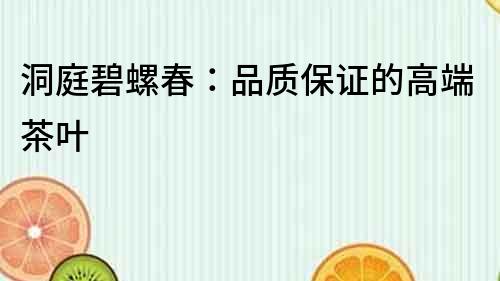 洞庭碧螺春:品質保證的高端茶葉