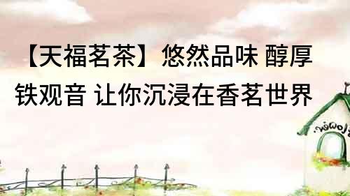 【天福茗茶】悠然品味 醇厚鐵觀音 讓你沉浸在香茗世界