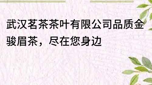 武漢茗茶茶葉有限公司品質金駿眉茶，盡在您身邊