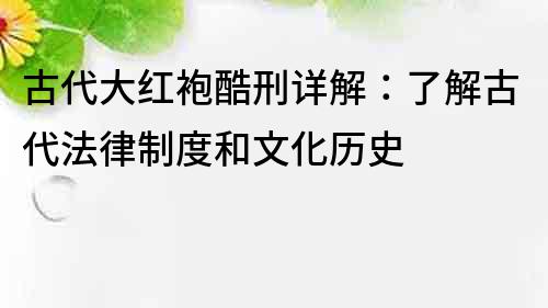 古代大紅袍酷刑詳解：了解古代法律制度和文化歷史