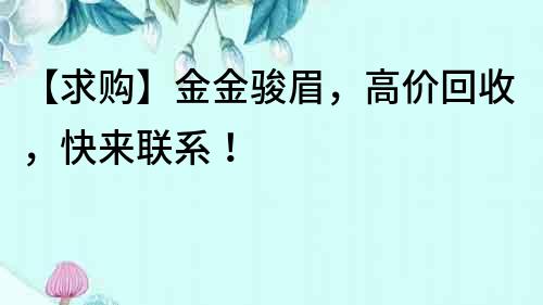 【求購】金金駿眉，高價回收，快來聯系！